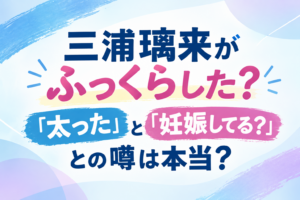 三浦璃来　ふっくら　アイキャッチ